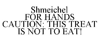 SHMEICHEL FOR HANDS CAUTION: THIS TREAT IS NOT TO EAT!