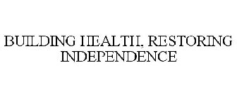 BUILDING HEALTH, RESTORING INDEPENDENCE