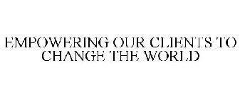 EMPOWERING OUR CLIENTS TO CHANGE THE WORLD