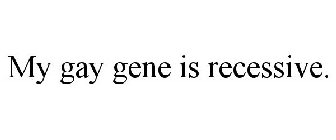 MY GAY GENE IS RECESSIVE