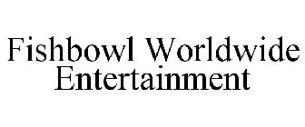 FISHBOWL WORLDWIDE ENTERTAINMENT