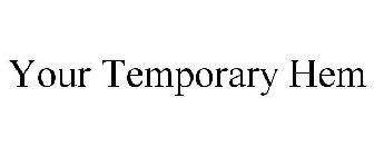 YOUR TEMPORARY HEM