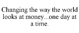 CHANGING THE WAY THE WORLD LOOKS AT MONEY...ONE DAY AT A TIME.