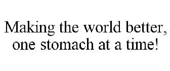 MAKING THE WORLD BETTER, ONE STOMACH AT A TIME!