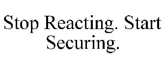 STOP REACTING. START SECURING.