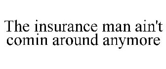 THE INSURANCE MAN AIN'T COMIN AROUND ANYMORE