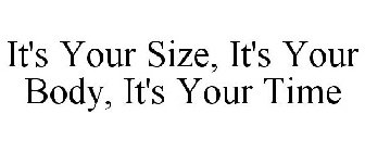 IT'S YOUR SIZE, IT'S YOUR BODY, IT'S YOUR TIME