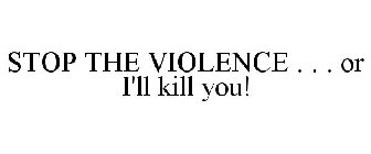 STOP THE VIOLENCE . . . OR I'LL KILL YOU!