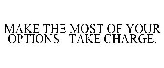 MAKE THE MOST OF YOUR OPTIONS. TAKE CHARGE.