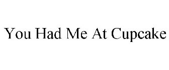 YOU HAD ME AT CUPCAKE