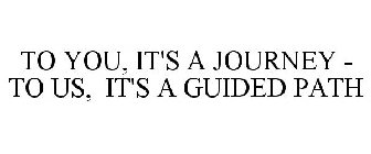 TO YOU, IT'S A JOURNEY - TO US, IT'S A GUIDED PATH