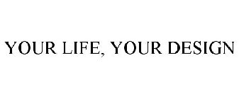 YOUR LIFE, YOUR DESIGN