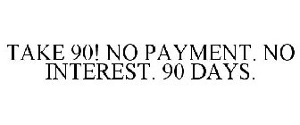 TAKE 90! NO PAYMENT. NO INTEREST. 90 DAYS.