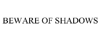 BEWARE OF SHADOWS