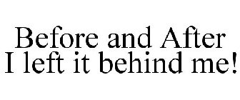 BEFORE AND AFTER I LEFT IT BEHIND ME!