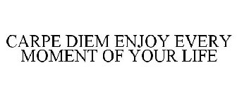 CARPE DIEM ENJOY EVERY MOMENT OF YOUR LIFE