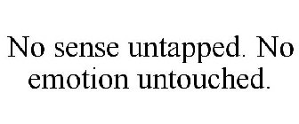 NO SENSE UNTAPPED. NO EMOTION UNTOUCHED.