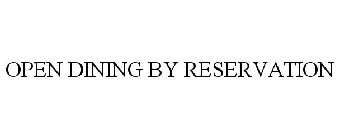 OPEN DINING BY RESERVATION