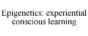 EPIGENETICS: EXPERIENTIAL CONSCIOUS LEARNING