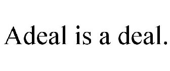 ADEAL IS A DEAL.