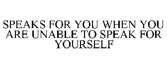 SPEAKS FOR YOU WHEN YOU ARE UNABLE TO SPEAK FOR YOURSELF