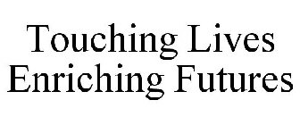 TOUCHING LIVES ENRICHING FUTURES