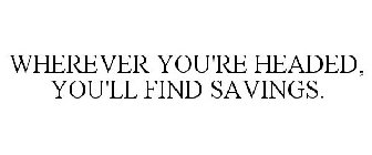 WHEREVER YOU'RE HEADED, YOU'LL FIND SAVINGS.