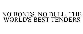 NO BONES. NO BULL. THE WORLD'S BEST TENDERS