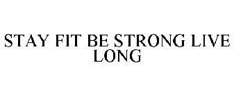 STAY FIT BE STRONG LIVE LONG