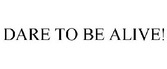 DARE TO BE ALIVE!