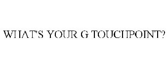 WHAT'S YOUR G TOUCHPOINT?