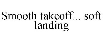 SMOOTH TAKEOFF... SOFT LANDING