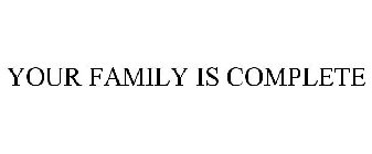 YOUR FAMILY IS COMPLETE