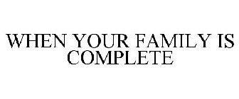 WHEN YOUR FAMILY IS COMPLETE