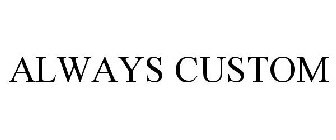 ALWAYS CUSTOM