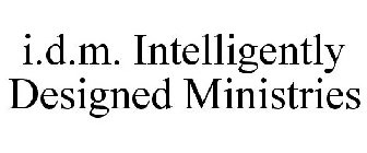 I.D.M. INTELLIGENTLY DESIGNED MINISTRIES