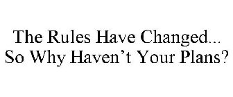 THE RULES HAVE CHANGED... SO WHY HAVEN'T YOUR PLANS?