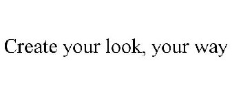 CREATE YOUR LOOK, YOUR WAY