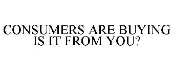 CONSUMERS ARE BUYING IS IT FROM YOU?