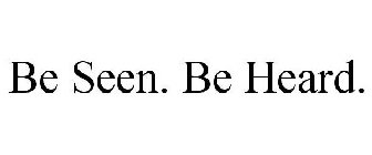 BE SEEN. BE HEARD.