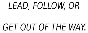 LEAD, FOLLOW, OR GET OUT OF THE WAY.