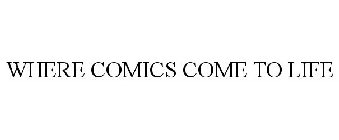 WHERE COMICS COME TO LIFE