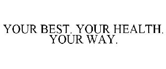 YOUR BEST. YOUR HEALTH. YOUR WAY.