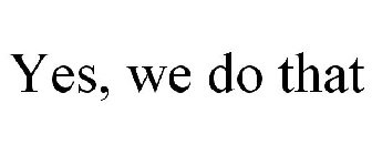 YES, WE DO THAT