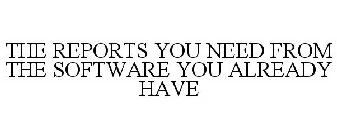 THE REPORTS YOU NEED FROM THE SOFTWARE YOU ALREADY HAVE