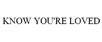 KNOW YOU'RE LOVED