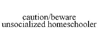 CAUTION/BEWARE UNSOCIALIZED HOMESCHOOLER