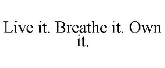 LIVE IT. BREATHE IT. OWN IT.