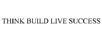 THINK BUILD LIVE SUCCESS