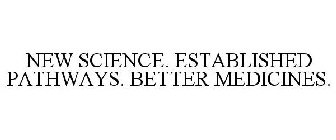 NEW SCIENCE. ESTABLISHED PATHWAYS. BETTER MEDICINES.